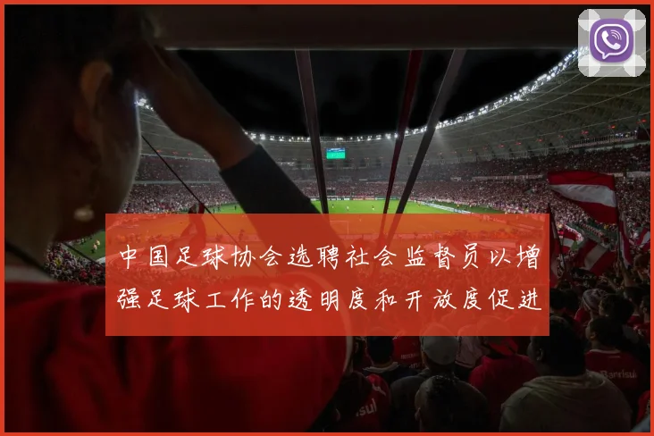 中国足球协会选聘社会监督员以增强足球工作的透明度和开放度促进足球事业发展