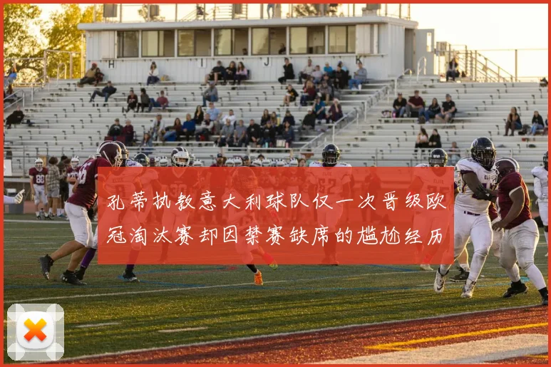 孔蒂执教意大利球队仅一次晋级欧冠淘汰赛却因禁赛缺席的尴尬经历