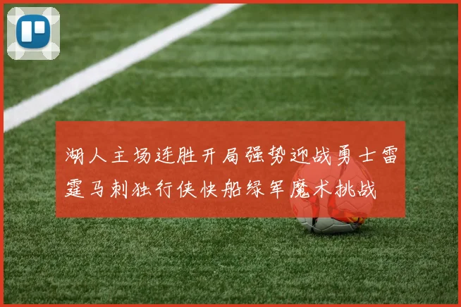 湖人主场连胜开局强势迎战勇士雷霆马刺独行侠快船绿军魔术挑战