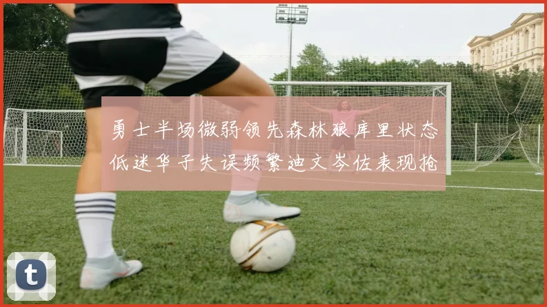 勇士半场微弱领先森林狼库里状态低迷华子失误频繁迪文岑佐表现抢眼