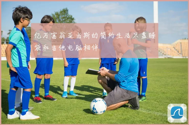 亿万富翁亚当斯的简约生活只靠睡袋和吉他电脑相伴