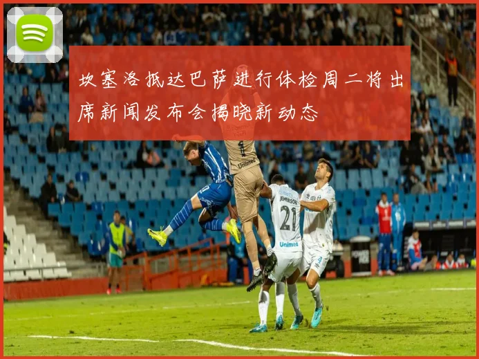 坎塞洛抵达巴萨进行体检周二将出席新闻发布会揭晓新动态