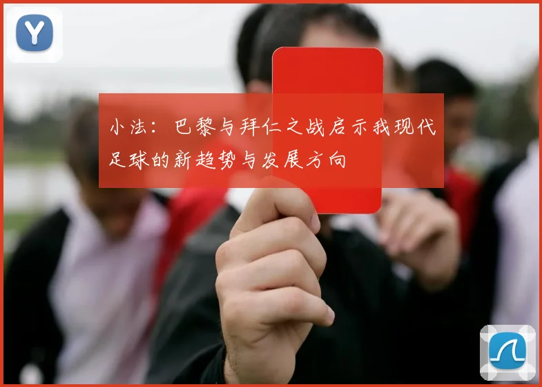 小法：巴黎与拜仁之战启示我现代足球的新趋势与发展方向