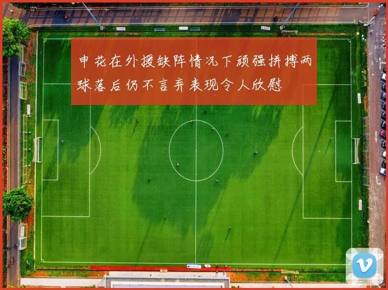 申花在外援缺阵情况下顽强拼搏两球落后仍不言弃表现令人欣慰