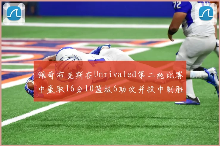 佩奇布克斯在Unrivaled第二轮比赛中豪取16分10篮板6助攻并投中制胜球