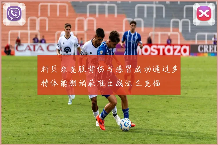 科贝尔克服背伤与感冒成功通过多特体能测试获准出战法兰克福